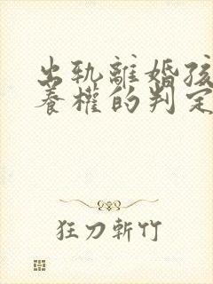 出轨离婚孩子抚养权的判定原则