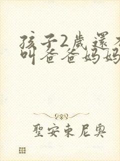 孩子2岁还不会叫爸爸妈妈