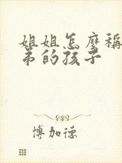 姐姐怎么称呼弟弟的孩子