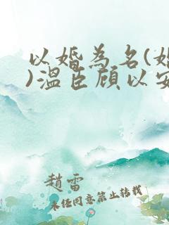 以婚为名(婚恋)温臣顾以安小说全文免费阅读