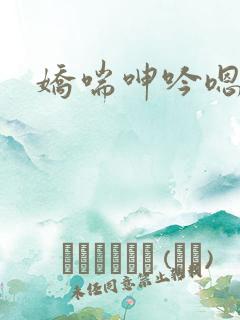 娇喘呻吟嗯啊