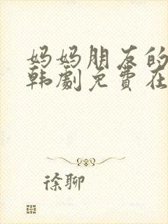 妈妈朋友的儿子韩剧免费在线观看