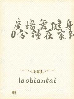 广场舞健身舞30分钟在家跳