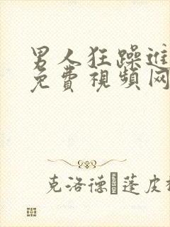 男人狂躁进女人免费视频网站