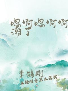 嗯啊嗯啊啊要高潮了