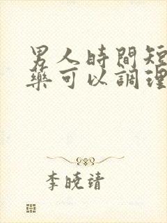 男人时间短吃啥药可以调理