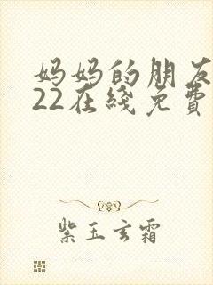 妈妈的朋友2022在线免费观看