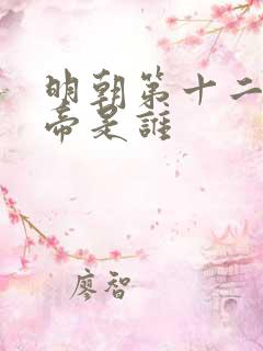明朝第十二位皇帝是谁