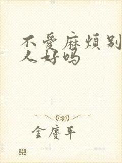不爱麻烦别人的人好吗