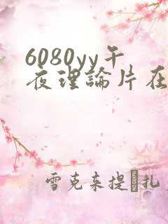 6080yy午夜理论片在线观看免费网址