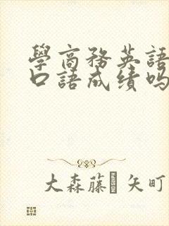 学商务英语需要口语成绩吗