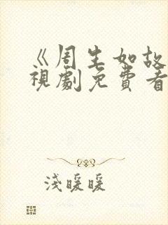 《周生如故》电视剧免费看 《周生如故》电视剧免费看