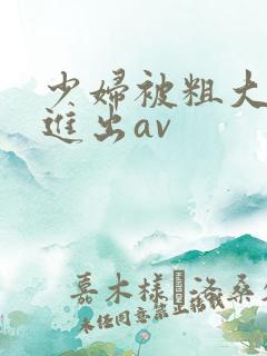 少妇被粗大猛烈进出av