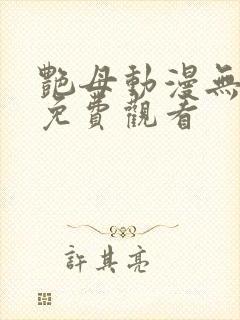艳母动漫无删减免费观看 艳母动漫无删减免费观看