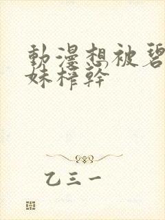 动漫想被碧池妹妹榨干