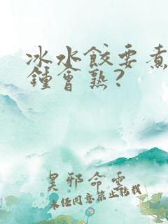 冰水饺要煮几分钟会熟?