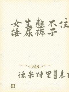 女生憋不住尿直接尿裤子