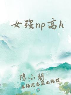 女强np高h 女强np高h