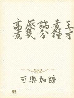 高压锅煮玉米要煮几分钟才熟