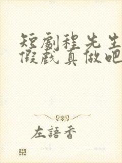 短剧程先生我们假戏真做吧 短剧程先生我们假戏真做吧