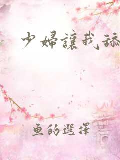 少妇让我舔 少妇让我舔