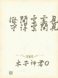 拨开云雾见天日守得云开见月明什么意思