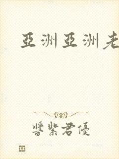 亚洲亚洲老熟妇 亚洲亚洲老熟妇