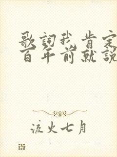 歌词我肯定在几百年前就说过爱你是什么歌