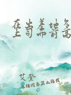 在出差地多次在上司面前高潮 在出差地多次在上司面前高潮