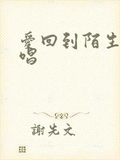 爱回到陌生吧原唱