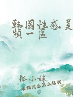 韩国性感美女视频一区