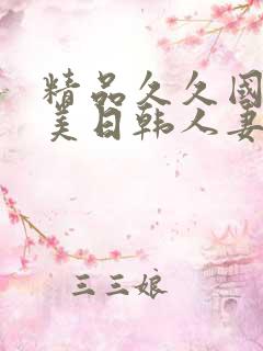 精品久久国产欧美日韩人妻 精品久久国产欧美日韩人妻