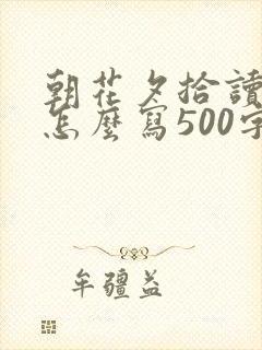 朝花夕拾读后感怎么写500字