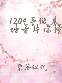 1204手机基地看片你懂得