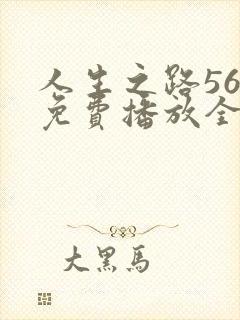 人生之路56集免费播放全集高清版视频
