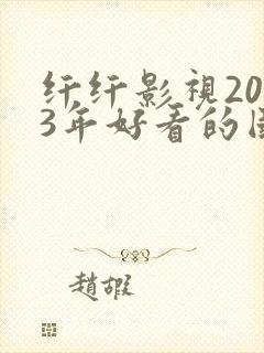 纤纤影视2023年好看的国产电视剧