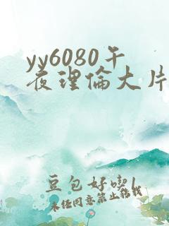 yy6080午夜理伦大片一级 yy6080午夜理伦大片一级