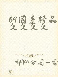 69国产精品久久久久久