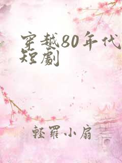 穿越80年代的短剧 穿越80年代的短剧