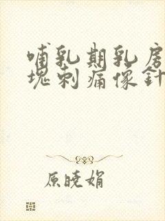 哺乳期乳房有硬块刺痛像针扎一样怎么办