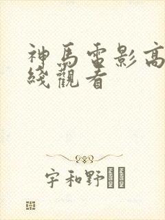 神马电影高清在线观看 神马电影高清在线观看