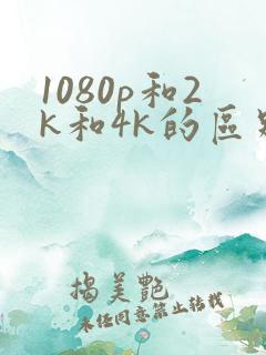 1080p和2k和4k的区别