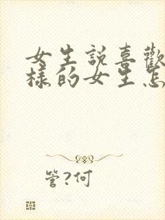女生说喜欢什么样的女生怎么回答
