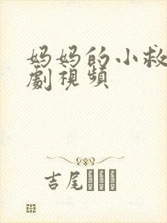 妈妈的小救星短剧视频 妈妈的小救星短剧视频