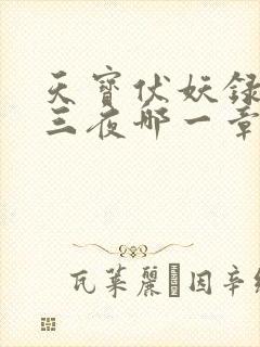 天宝伏妖录三天三夜哪一章 天宝伏妖录三天三夜哪一章