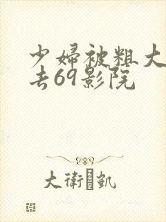 少妇被粗大猛进去69影院