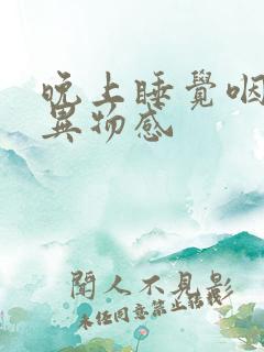 晚上睡觉咽部有异物感 晚上睡觉咽部有异物感