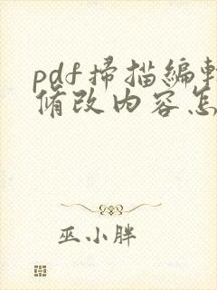 pdf扫描编辑修改内容怎么弄 pdf扫描编辑修改内容怎么弄