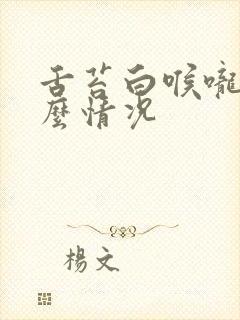 舌苔白喉咙痛什么情况 舌苔白喉咙痛什么情况
