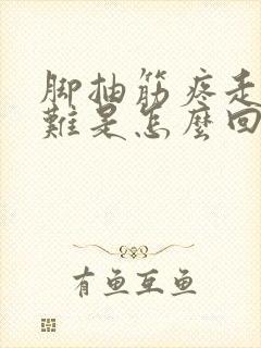 脚抽筋疼走路困难是怎么回事